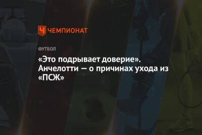 Карло Анчелотти - «Это подрывает доверие». Анчелотти — о причинах ухода из «ПСЖ» - championat.com - Италия - Франция - Мадрид