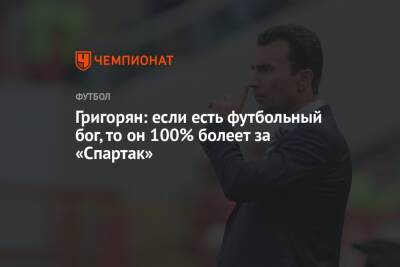 Александр Григорян - Григорян: если есть футбольный бог, то он 100% болеет за «Спартак» - championat.com