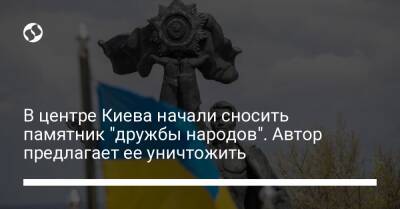 Виталий Кличко - В центре Киева начали сносить памятник "дружбы народов". Автор предлагает ее уничтожить - liga.net - Украина - Киев