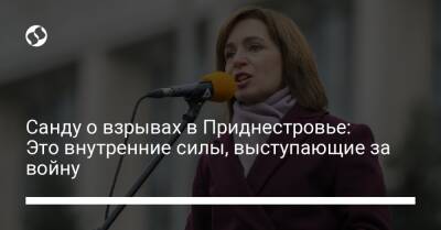 Мая Санду - Санду о взрывах в Приднестровье: Это внутренние силы, выступающие за войну - liga.net - Украина - Молдавия - Приднестровье