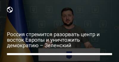 Россия стремится разорвать центр и восток Европы и уничтожить демократию – Зеленский - liga.net - Россия - Украина