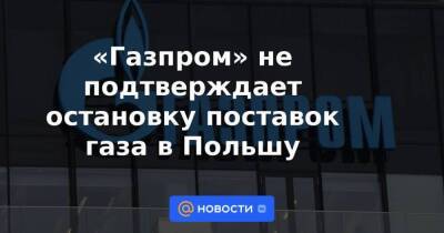 Владимир Путин - «Газпром» не подтверждает остановку поставок газа в Польшу - smartmoney.one - Россия - США - Белоруссия - Польша - Катар