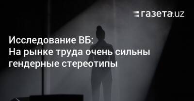 Исследование ВБ: На рынке труда очень сильны гендерные стереотипы - gazeta.uz - США - Англия - Узбекистан