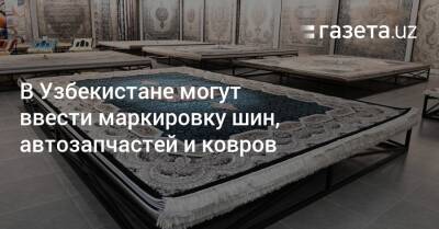 В Узбекистане могут ввести маркировку шин, автозапчастей и ковров - gazeta.uz - Узбекистан