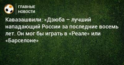 Артем Дзюбы - Анзор Кавазашвили - Кавазашвили: «Дзюба – лучший нападающий России за последние восемь лет. Он мог бы играть в «Реале» или «Барселоне» - bombardir.ru - Россия - Катар