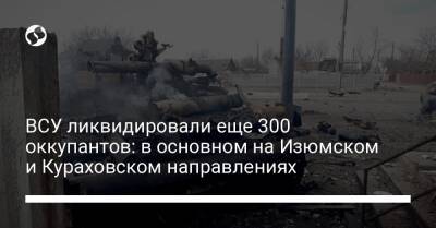 ВСУ ликвидировали еще 300 оккупантов: в основном на Изюмском и Кураховском направлениях - liga.net - Украина - Кураховск