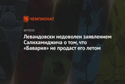 Хасан Салихамиджич - Роберт Левандовский - Левандовски недоволен заявлением Салихамиджича о том, что «Бавария» не продаст его летом - championat.com - Германия