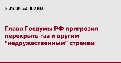 Вячеслав Володин - Глава Госдумы РФ пригрозил перекрыть газ и другим "недружественным" странам - pravda.com.ua - Россия - Польша - Болгария