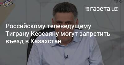 Тигран Кеосаян - Российскому телеведущему Тиграну Кеосаяну могут запретить въезд в Казахстан - gazeta.uz - Россия - Казахстан - Узбекистан