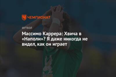 Массимо Каррер - Валентина Сивкович - Массимо Каррера: Хвича в «Наполи»? Я даже никогда не видел, как он играет - championat.com - Москва - Грузия - Казань