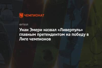 Унаи Эмери - Унаи Эмери назвал «Ливерпуль» главным претендентом на победу в Лиге чемпионов - championat.com