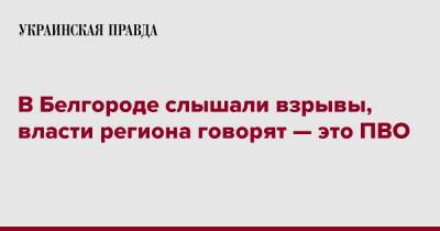 В Белгороде слышали взрывы, власти региона говорят — это ПВО - pravda.com.ua - Россия - Белгород