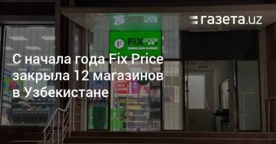 С начала года Fix Price закрыла 12 магазинов в Узбекистане - gazeta.uz - Казахстан - Узбекистан - Белоруссия - Ташкент