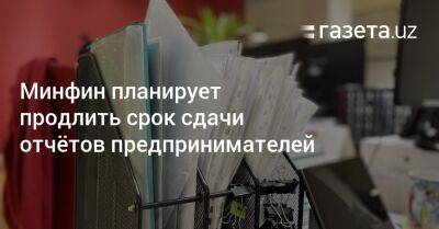 Минфин планирует продлить срок сдачи отчётов предпринимателей - gazeta.uz - Китай - Южная Корея - Англия - Бельгия - Узбекистан - Германия - Франция - Сингапур - Индонезия