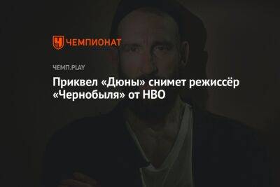 Дени Вильнев - Приквел «Дюны» снимет режиссёр «Чернобыля» от HBO - championat.com