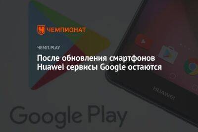 На смартфонах Huawei в России после обновления до EMUI 12 остались сервисы Google - championat.com - Россия - США