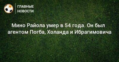 ⚡️ Мино Райола умер в 54 года. Он был агентом Погба, Холанда и Ибрагимовича - bombardir.ru