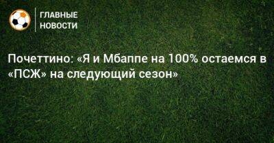 Маурисио Почеттино - Килиан Мбапп - Почеттино: «Я и Мбаппе на 100% остаемся в «ПСЖ» на следующий сезон» - bombardir.ru