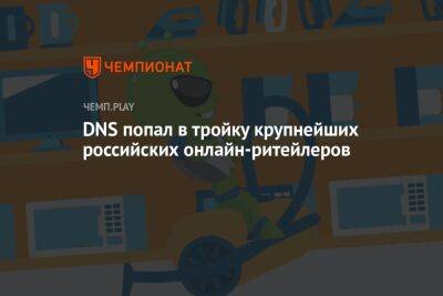 Впервые за пять лет DNS попал в тройку крупнейших российских онлайн-ритейлеров - championat.com - Россия