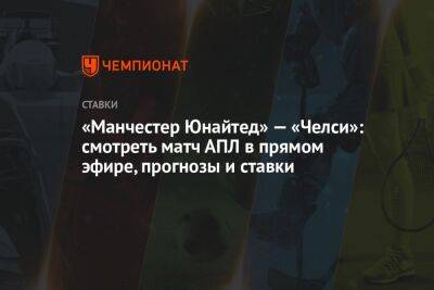 Николай Валуев - «Манчестер Юнайтед» — «Челси»: смотреть матч АПЛ в прямом эфире, прогнозы и ставки - championat.com - Англия