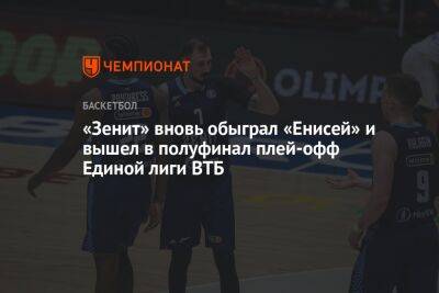 Алексей Пойтресс - «Зенит» вновь обыграл «Енисей» и вышел в полуфинал плей-офф Единой лиги ВТБ - championat.com - Россия - Санкт-Петербург - Красноярск