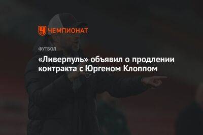 Юрген Клопп - «Ливерпуль» объявил о продлении контракта с Юргеном Клоппом - championat.com - Англия - Германия