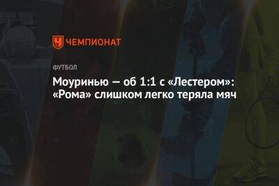 Жозе Моуринью - Моуринью — об 1:1 с «Лестером»: «Рома» слишком легко теряла мяч - championat.com - Италия - Рим