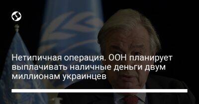 Антониу Гутерриш - Нетипичная операция. ООН планирует выплачивать наличные деньги двум миллионам украинцев - liga.net - Россия - Украина - Киев