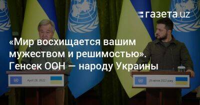 Владимир Зеленский - Владимир Путин - «Мир восхищается вашим мужеством и решимостью». Генсек ООН — народу Украины - gazeta.uz - Москва - Россия - Украина - Узбекистан - Мариуполь - Ирпень