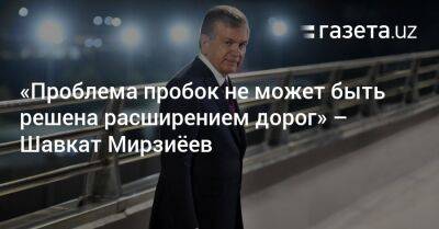 «Проблема пробок не может быть решена расширением дорог» — президент - gazeta.uz - Узбекистан