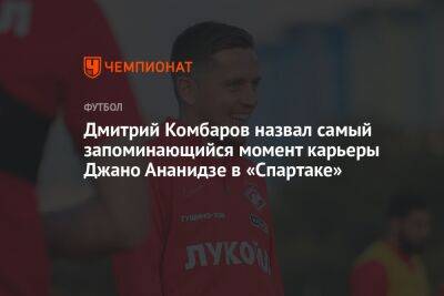 Дмитрий Комбаров - Микеле Антонов - Дмитрий Комбаров назвал самый запоминающийся момент карьеры Джано Ананидзе в «Спартаке» - championat.com - Россия