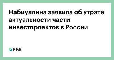 Эльвира Набиуллина - Набиуллина заявила об утрате актуальности части инвестпроектов в России - smartmoney.one - Россия