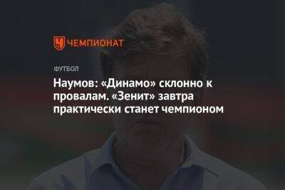 Николай Наумов - Микеле Антонов - Наумов: «Динамо» склонно к провалам. «Зенит» завтра практически станет чемпионом - championat.com - Москва - Россия