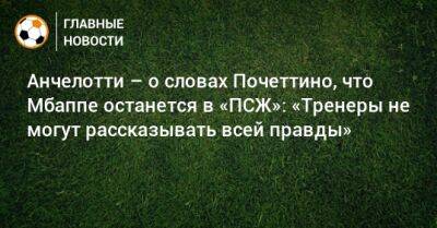 Маурисио Почеттино - Карло Анчелотти - Анчелотти – о словах Почеттино, что Мбаппе останется в «ПСЖ»: «Тренеры не могут рассказывать всей правды» - bombardir.ru