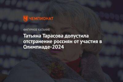 Татьяна Тарасова - Татьяна Тарасова допустила отстранение россиян от участия в Олимпиаде-2024 - championat.com - Россия - Украина - Белоруссия - Париж