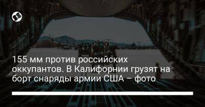 155 мм против российских оккупантов. В Калифорнии грузят на борт снаряды армии США – фото - liga.net - США - Украина - Англия - Германия - шт. Калифорния - Twitter