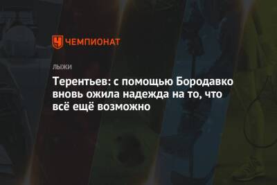 Александр Большунов - Юрий Бородавко - Александр Терентьев - Андрей Шитихин - Терентьев: с помощью Бородавко вновь ожила надежда на то, что всё ещё возможно - championat.com - Китай - Италия - Пекин