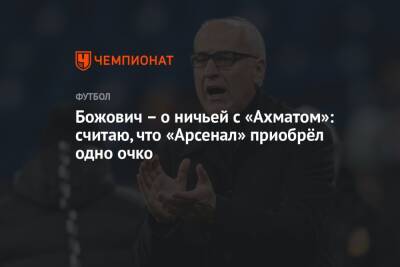 Миодраг Божович - Божович – о ничьей с «Ахматом»: считаю, что «Арсенал» приобрёл одно очко - championat.com - Тула