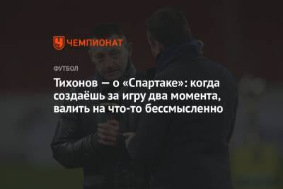 Андрей Панков - Андрей Тихонов - Тихонов — о «Спартаке»: когда создаёшь за игру два момента, валить на что-то бессмысленно - championat.com - Москва - Краснодар - Нижний Новгород