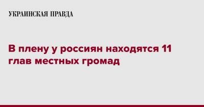 Ирина Верещук - В плену у россиян находятся 11 глав местных громад - pravda.com.ua - Киевская обл. - Запорожская обл. - Харьковская обл. - Николаевская обл. - Херсонская обл. - Донецкая обл.