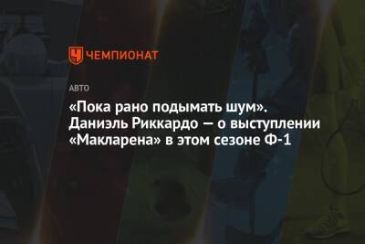 Даниэль Риккардо - «Пока рано подымать шум». Даниэль Риккардо — о выступлении «Макларена» в этом сезоне Ф-1 - championat.com - Австралия