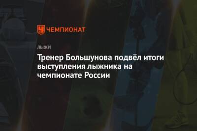 Андрей Панков - Александр Большунов - Юрий Бородавко - Тренер Большунова подвёл итоги выступления лыжника на чемпионате России - championat.com - Россия - Сыктывкар