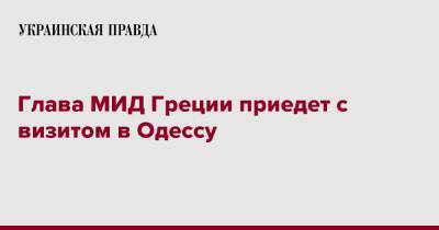 Никос Дендиас - Глава МИД Греции приедет с визитом в Одессу - pravda.com.ua - Одесса - Греция