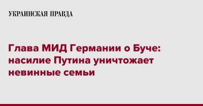 Анналена Бербок - Глава МИД Германии о Буче: насилие Путина уничтожает невинные семьи - pravda.com.ua - Россия - Украина - Германия