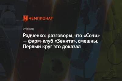 Дмитрий Радченко - Илья Никульников - Радченко: разговоры, что «Сочи» — фарм-клуб «Зенита», смешны. Первый круг это доказал - championat.com - Россия - Санкт-Петербург - Сочи