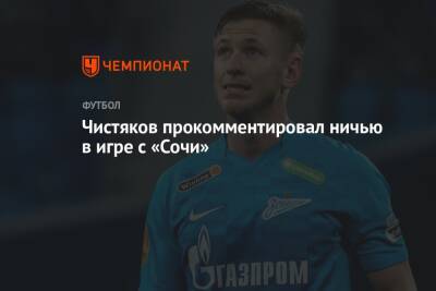 Дмитрий Чистяков - Чистяков прокомментировал ничью в игре с «Сочи» - championat.com - Сочи