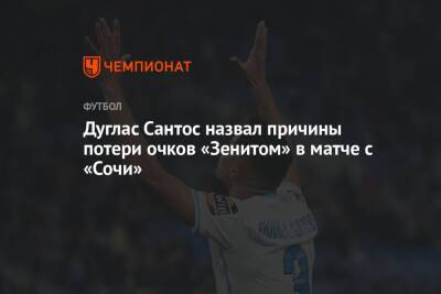 Дуглас Сантос назвал причины потери очков «Зенитом» в матче с «Сочи» - championat.com - Сочи