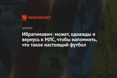 Златан Ибрагимович - Ибрагимович: может, однажды я вернусь в МЛС, чтобы напомнить, что такое настоящий футбол - championat.com - Лос-Анджелес