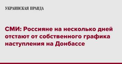 СМИ: Россияне на несколько дней отстают от собственного графика наступления на Донбассе - pravda.com.ua - Россия - Украина