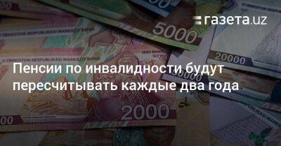 Пенсии по инвалидности будут пересчитывать каждые два года - gazeta.uz - Узбекистан